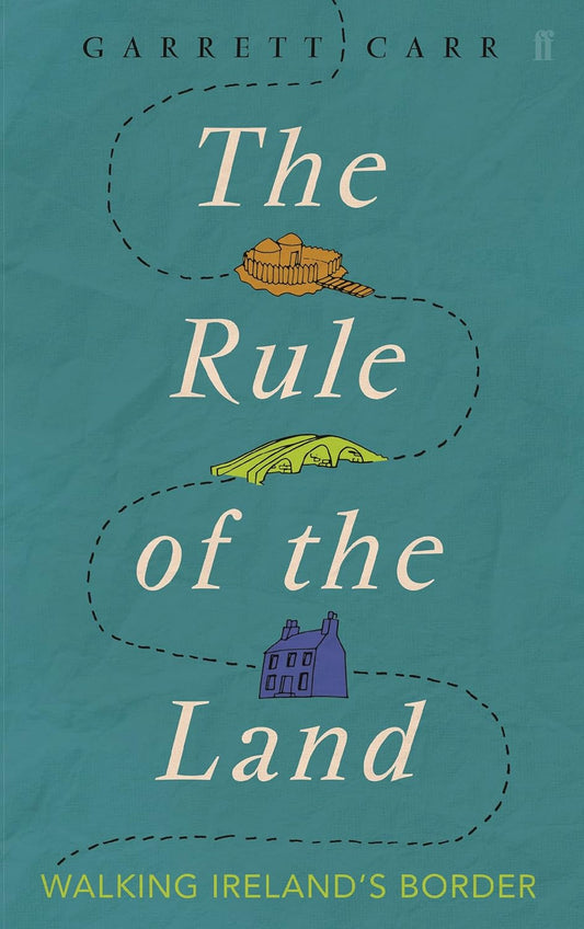 The Rule of the Land: Walking Ireland's Border - Garrett Carr