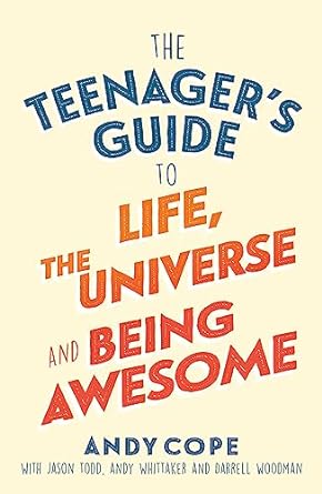 The Teenager's Guide to Life, The Universe and Being Awesome - Andy Cope