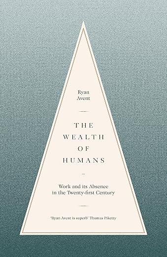 The Wealth of Humans: Work and Its Absence in the Twenty-First Century - Ryan Avent