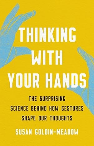 Thinking With Your Hands: The Surprising Science Behind How Gestures Shape Our Thoughts - Susan Goldin-Meadow
