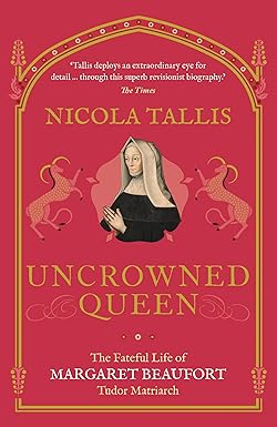 Uncrowned Queen: The Fateful Life of Margaret Beaufort Tudor Matriarch - Nicola Tallis