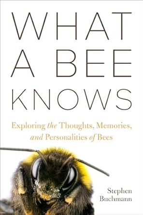 What a Bee Knows: Exploring the Thoughts, Memories, and Personalities of Bees - Stephen L Buchmann