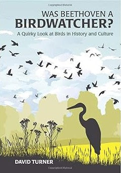 Was Beethoven a Birdwatcher?: A Bird's Eye History of the World - David Turner