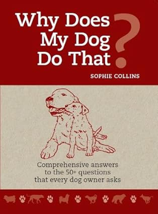 Why Does My Dog Do That?: Comprehensive answers to the 50+ questions that every dog owner asks - Sophie Collins