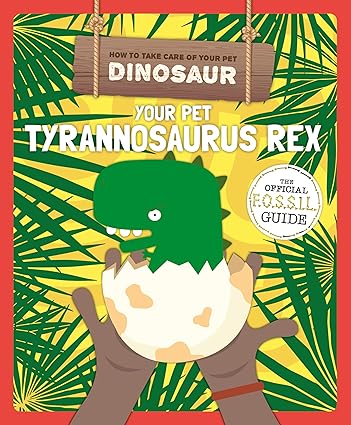 How to Take Care of Your Pet Dinosaur: Your Pet Tyrannosaurus Rex - Kirsty Holmes