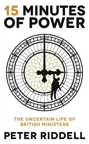 15 Minutes Of Power: The Uncertain Life Of British Ministers - Peter Riddell