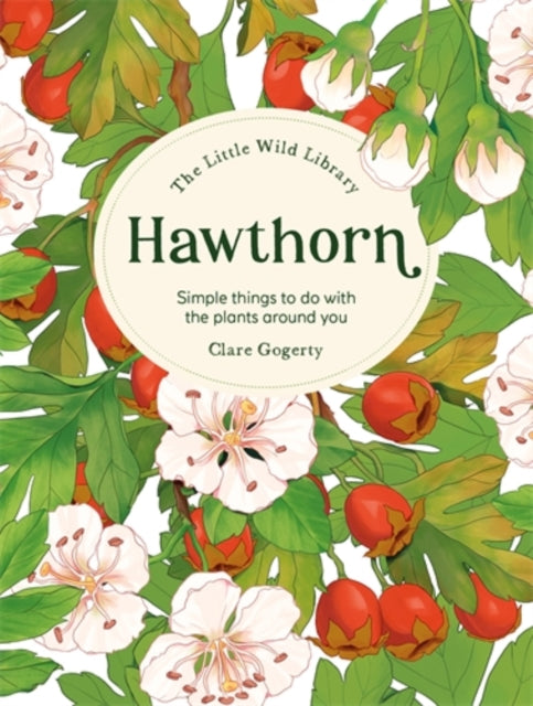 Hawthorne: Simple Things to Do with the Plants Around You (Little Wild Library) - Clare Gogerty
