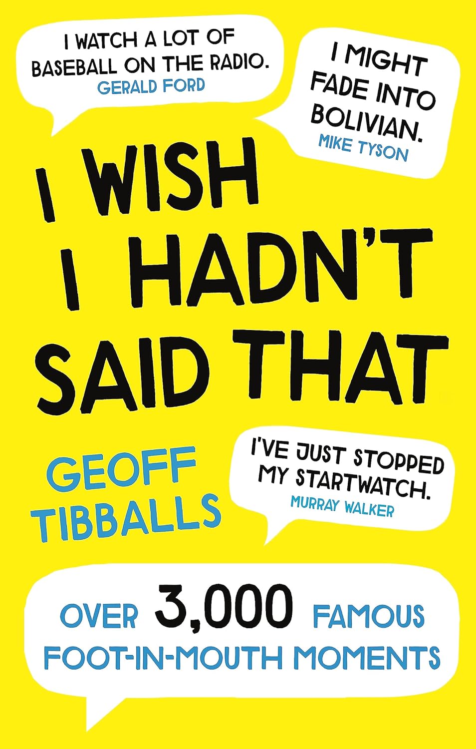 I Wish I Hadn't Said That: Over 3,000 Famous Foot-in-Mouth Moments - Geoff Tibballs