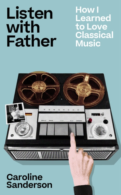 Listen With Father: How I Learned to Love Classical Music - Caroline Sanderson