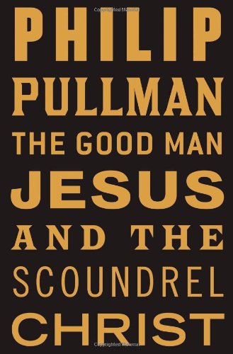 The Good Man Jesus and the Scoundrel Christ - Philip Pullman