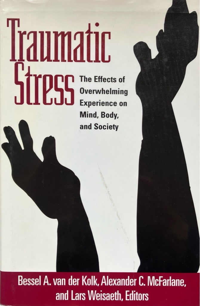 Traumatic Stress: The Effects of Overwhelming Experience on Mind, Body, and Society - Bessel A. van der Kolk | Alexander C. McFarlane | Lars Weisaeth