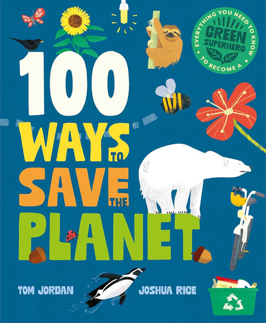 100 Ways to Save the Planet: Everything You Need to Know to Become a Green Super Hero! - Tom Jordan and Joshu