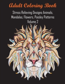 Adult Coloring Book Stress Relieving Designs Animals, Mandalas, Flowers, Paisley Patterns Volume 2: