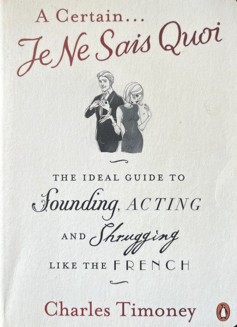 A Certain Je Ne Sais Quoi: The Ideal Guide to Sounding, Acting and Shrugging Like the French - Charles Timoney