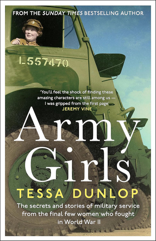 Army Girls: The secrets and stories of military service from the final few women who fought in World War II - Tessa Dunlop