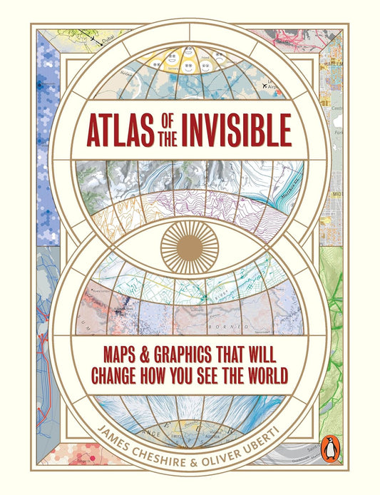 Atlas of the Invisible: Maps & Graphics That Will Change How You See the World - James Cheshire | Oliver Uberti