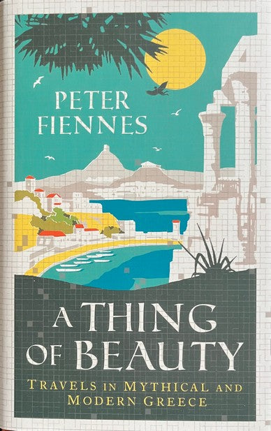 A Thing of Beauty: Travels in Mythical and Modern Greece - Peter Fiennes