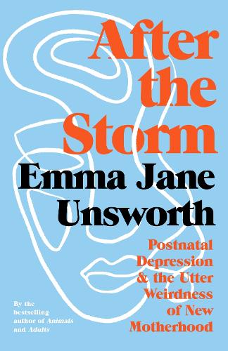 After the Storm: Postnatal Depression & the Utter Weirdness of New Motherhood - Emma Jane Unsworth