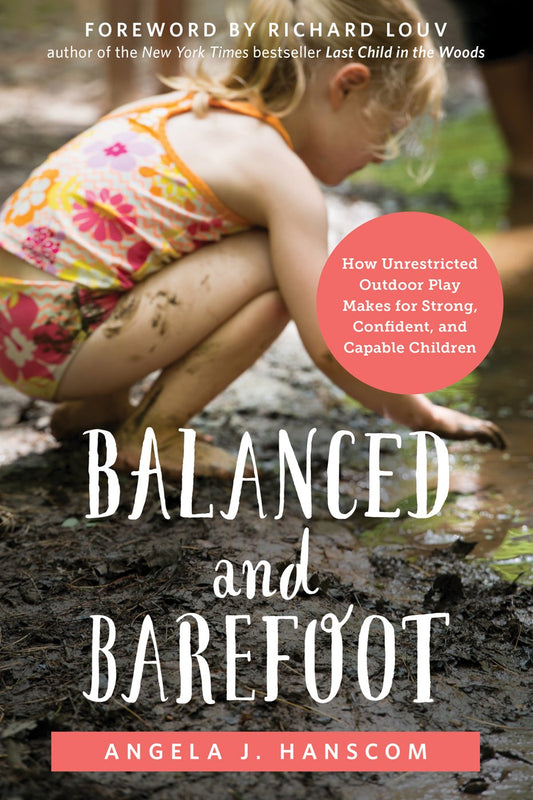 Balanced and Barefoot: How Unrestricted Outdoor Play Makes for Strong, Confident, and Capable Children - Angela J. Hanscom