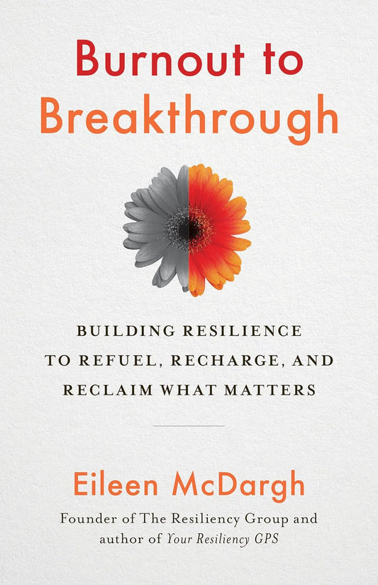 Burnout to Breakthrough Building Resilience to Refuel, Recharge, and Reclaim What Matters - Eileen McDargh
