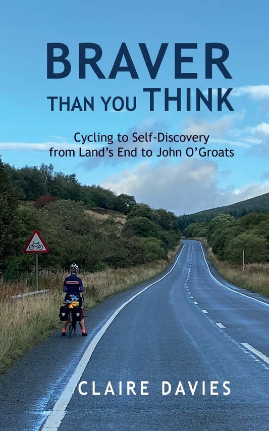 Braver Than You Think: Cycling to Self-Discovery, from Land's End to John O'Groats - Claire Davies