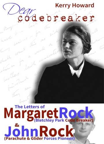 Dear Codebreaker: The Letters of Margaret Rock (Bletchley Park Codebreaker) and John Rock (British Parachute & Glider Forces Pioneer) - Kerry Howard