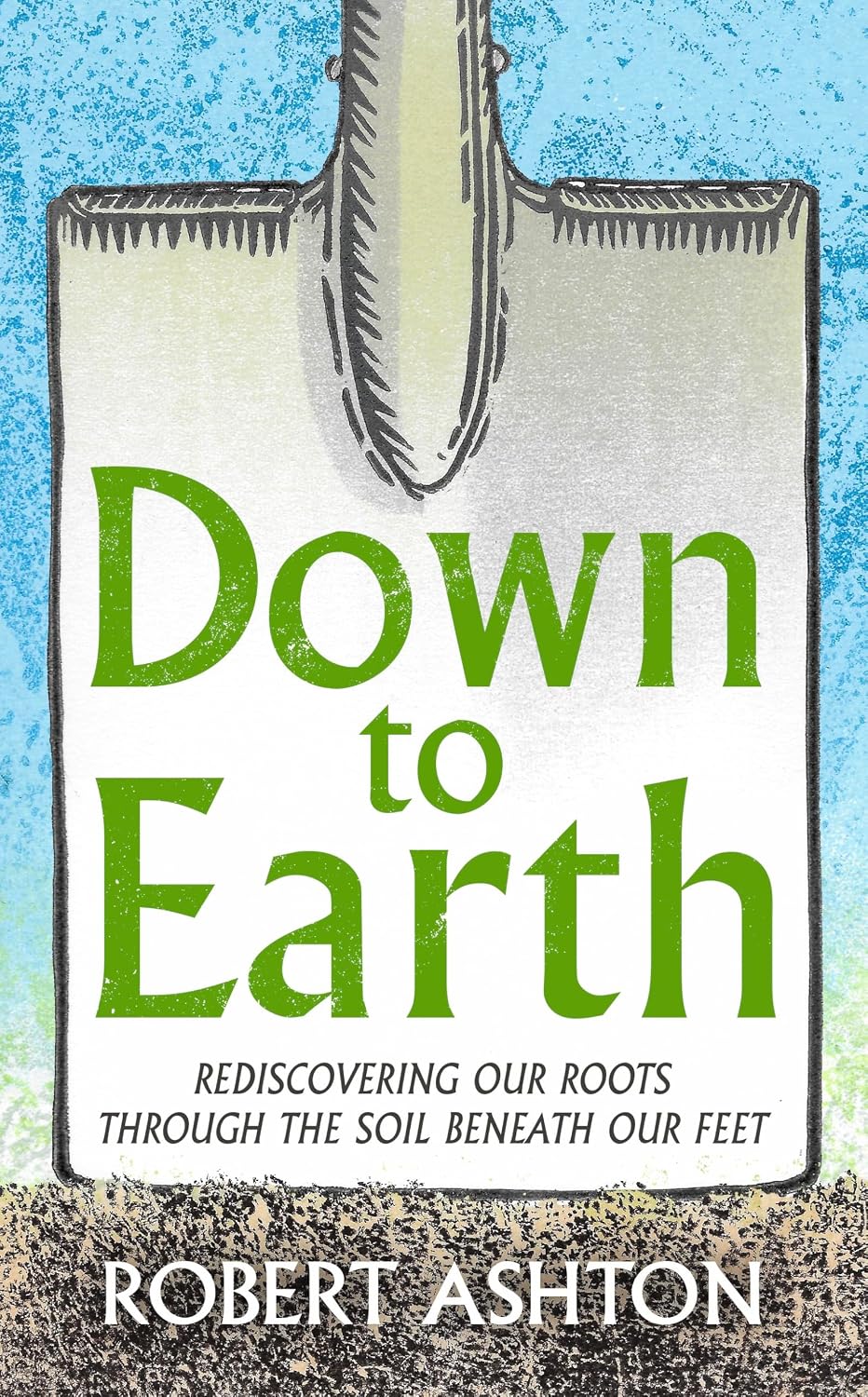 Down to Earth: Rediscovering our roots through the soil beneath our feet - Robert Ashton