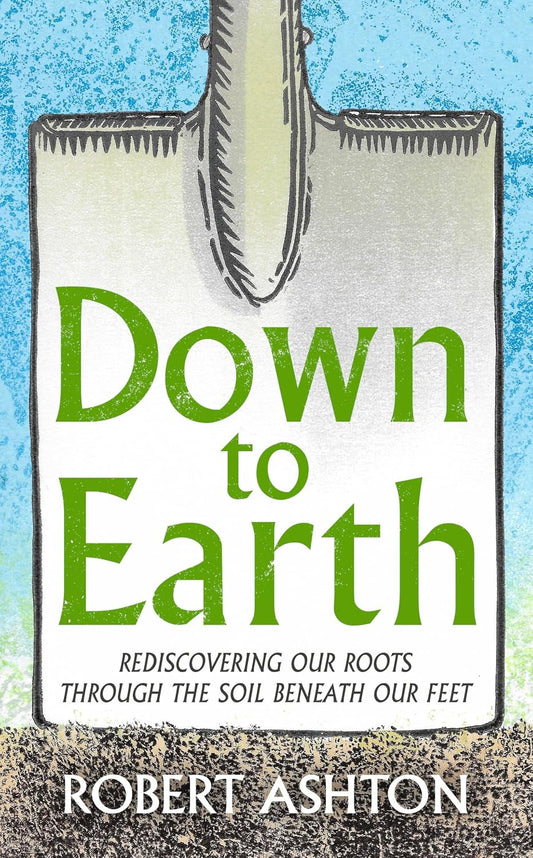 Down to Earth: Rediscovering our roots through the soil beneath our feet - Robert Ashton