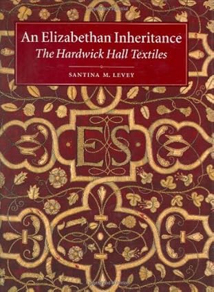 An Elizabethan Inheritance: Hardwick Hall Textiles - Santina M. Levey