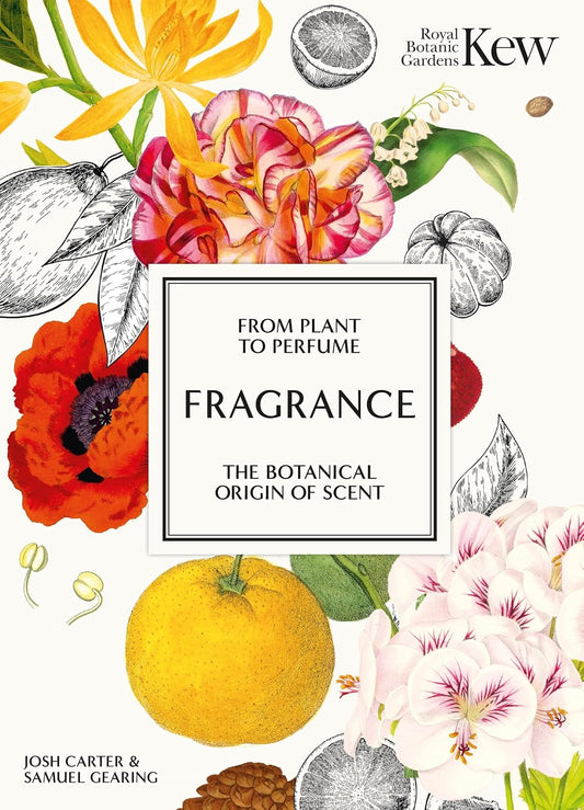 Fragrance : From plant to perfume, the botanical origins of scent - Josh Carter | Royal Botanic Gardens Kew | Samuel Gearing