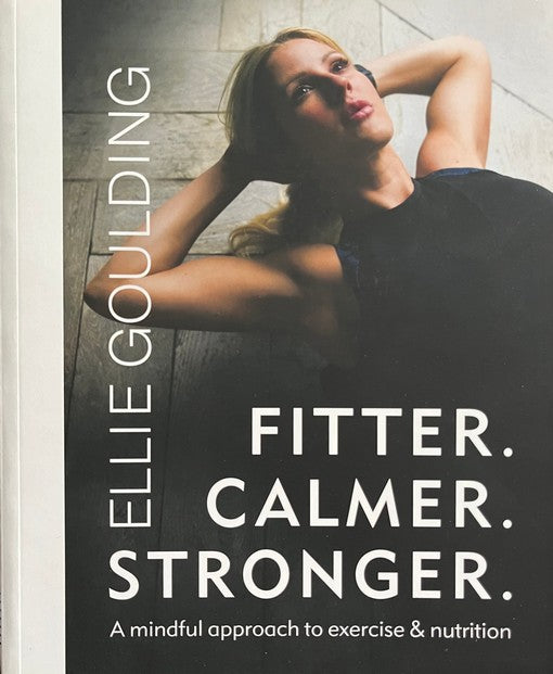 Fitter. Calmer. Stronger. a Mindful Approach To Exercise And Nutrition - Ellie Goulding