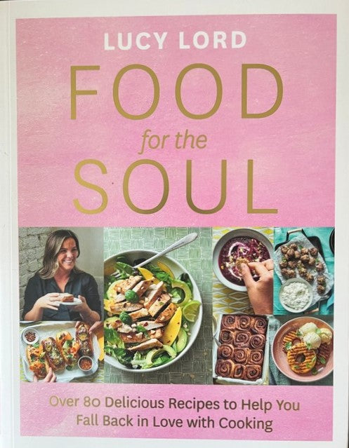 Food For The Soul: Over 80 Delicious Recipes to Help You Fall Back in Love with Cooking - Lucy Lord