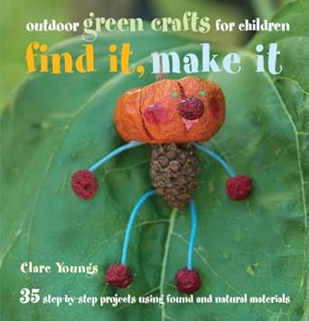 Find It, Make It: Outdoor Green Crafts for Children - Clare Youngs