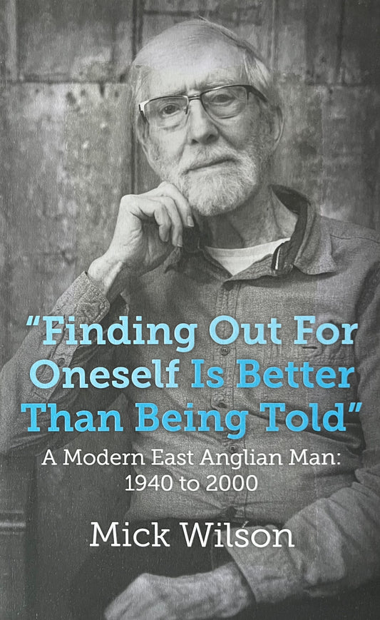 Finding Out for Oneself Is Better Than Being Told : A Modern East Anglian Man - Mick Wilson