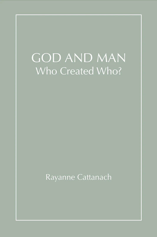 God and Man, Who Created Who? - Rayanne Cattanach