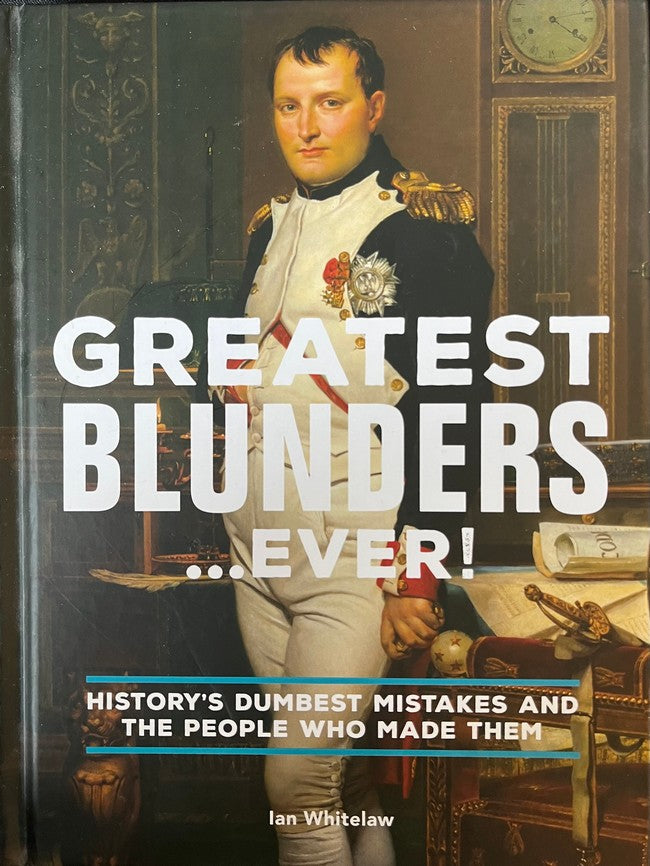 Greatest Blunders...Ever!: History's Dumbest Mistakes and the People Who Had Them - Ian Whitelaw