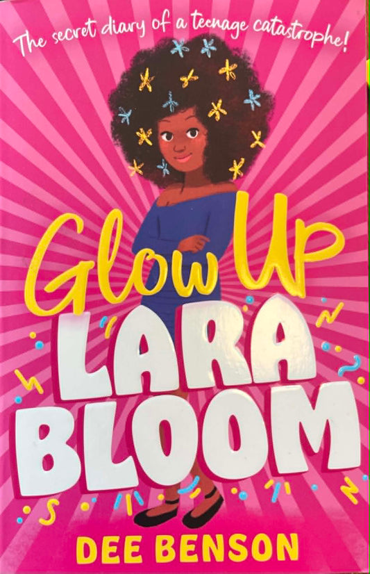 Glow Up Lara Bloom: the secret diary of a teenage catastrophe! - Dee Benson