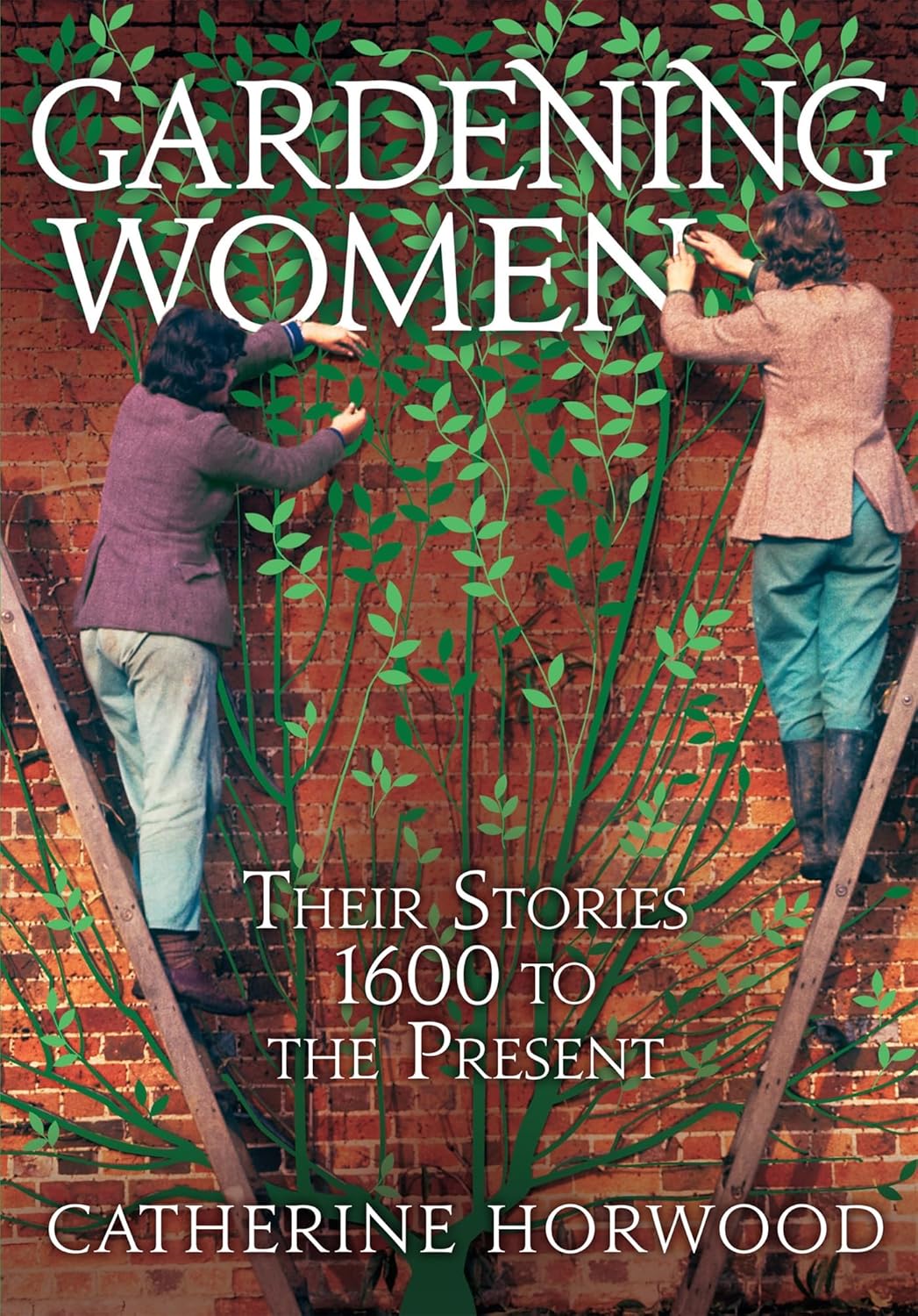 Gardening Women: Their Stories from 1600 to the Present - Catherine Horwood