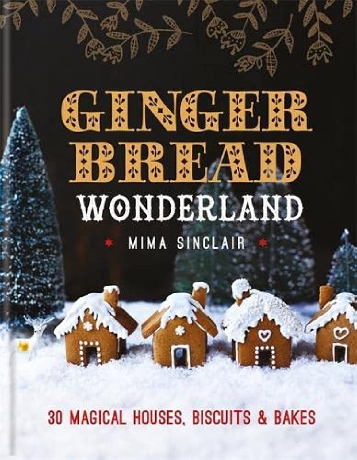 Gingerbread Wonderland: 30 Magical Houses, Biscuits and Bakes - Mima Sinclair