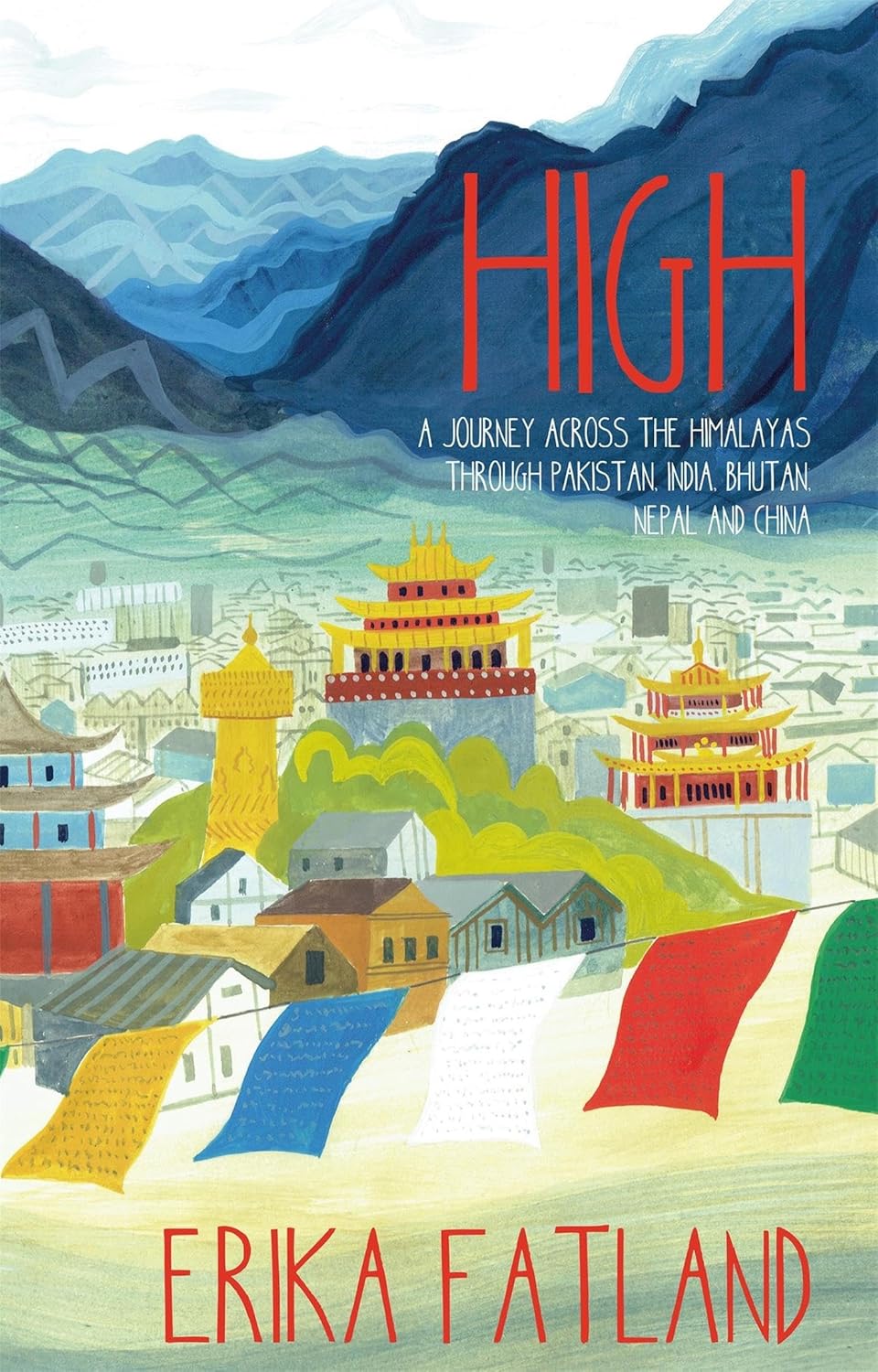 High: A Journey Across the Himalayas Through Pakistan, India, Bhutan, Nepal and China - Erika Fatland