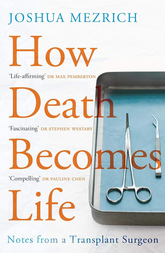 How Death Becomes Life: Notes from a Transplant Surgeon - Joshua Mezrich
