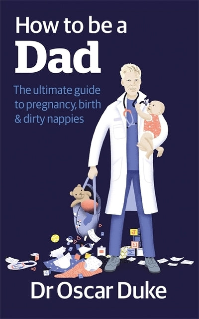 How to be a Dad: The ultimate guide to pregnancy, birth & dirty nappies - Dr Oscar Duke