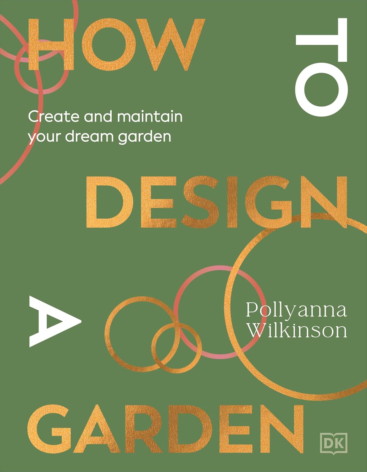 How to Design a Garden: Create and Maintain Your Dream Garden - Pollyanna Wilkinson