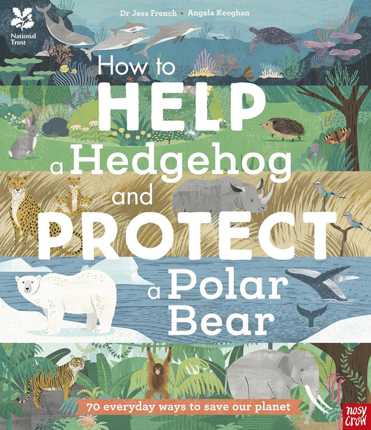 How to Help a Hedgehog and Protect a Polar Bear: 70 Everyday Ways to Save Our Planet