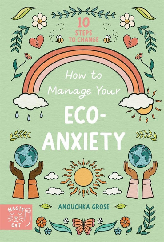 How to Manage Your Eco-Anxiety : A Step-by-Step Guide to Creating Positive Change - Anouchka Grose
