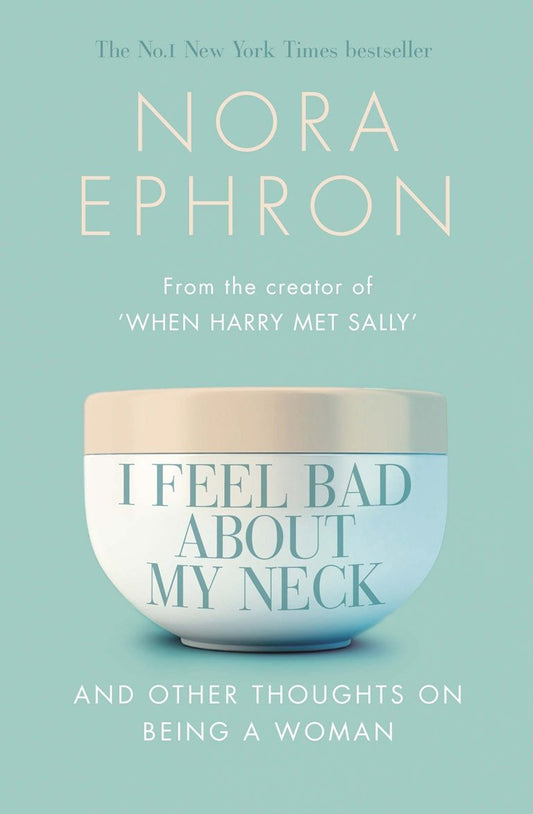 I Feel Bad About My Neck: And Other Thoughts On Being a Woman - Nora Ephron