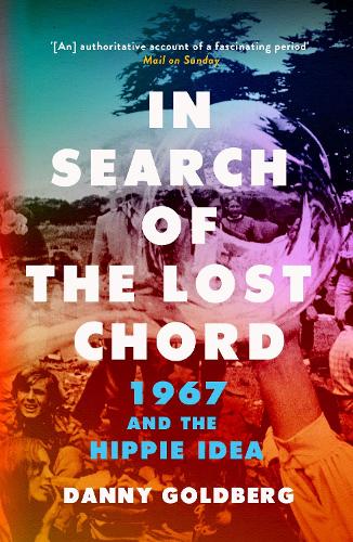 In Search of the Lost Chord: 1967 and the Hippie Idea - Danny Goldberg