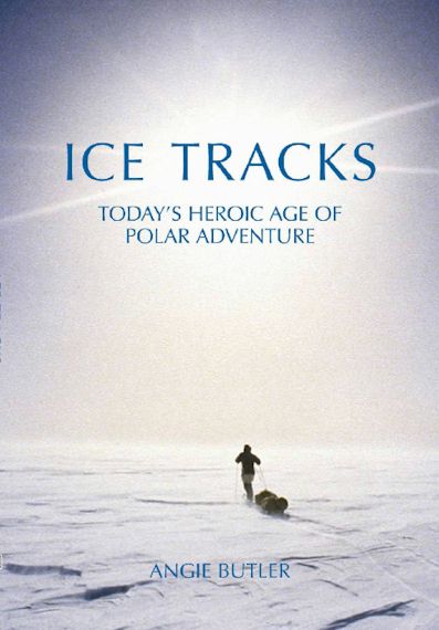 Ice Tracks: Today’s Heroic Age of Polar Adventure - Angie Butler