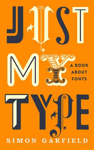 Just My Type: A Book About Fonts - Simon Garfield
