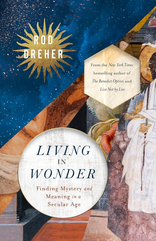 Living in Wonder: Finding Mystery and Meaning in a Secular Age - Rod Dreher